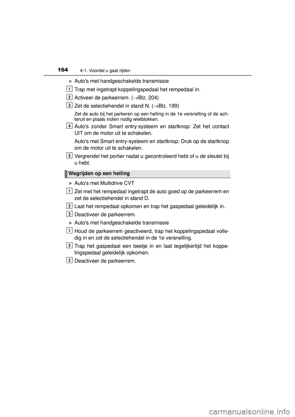 TOYOTA YARIS HATCHBACK 2016  Instructieboekje (in Dutch) 1644-1. Voordat u gaat rijden
YARIS_F_OM_Europe_OM52G66E
Autos met handgeschakelde transmissie
Trap met ingetrapt koppelingspedaal het rempedaal in.
Activeer de parkeerrem. (Blz. 204)
Zet de se