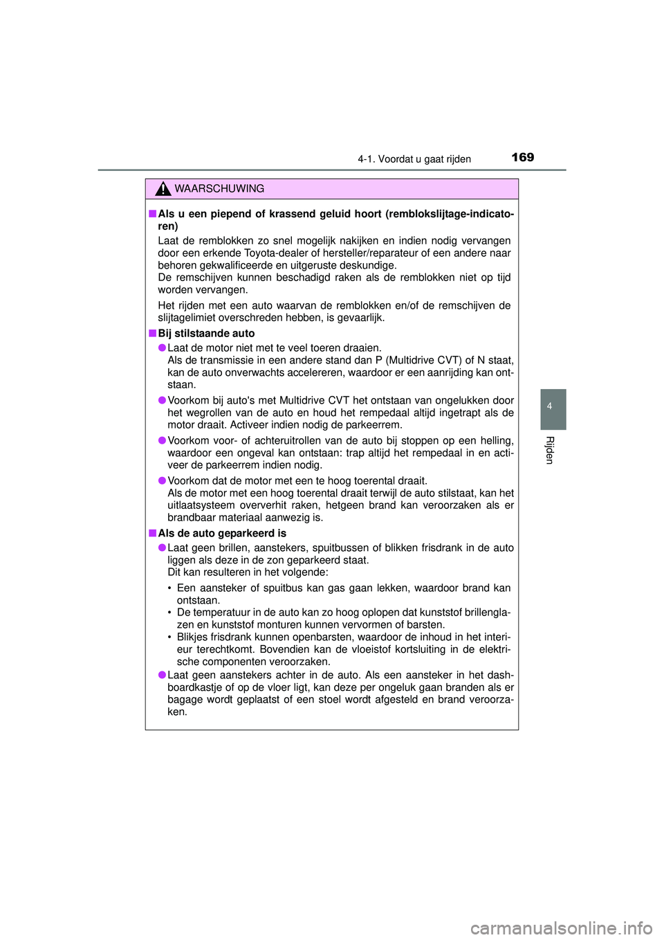 TOYOTA YARIS HATCHBACK 2016  Instructieboekje (in Dutch) 1694-1. Voordat u gaat rijden
4
Rijden
YARIS_F_OM_Europe_OM52G66E
WAARSCHUWING
■Als u een piepend of krassend geluid  hoort (remblokslijtage-indicato-
ren)
Laat de remblokken zo snel mogelijk nakijk