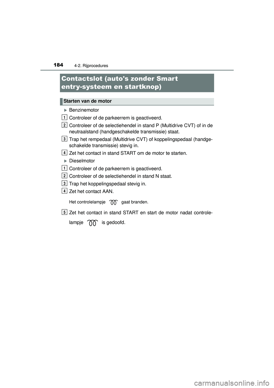 TOYOTA YARIS HATCHBACK 2016  Instructieboekje (in Dutch) 1844-2. Rijprocedures
YARIS_F_OM_Europe_OM52G66E
Contactslot (autos zonder Smart 
entr y-systeem en startknop)
Benzinemotor
Controleer of de parkeerrem is geactiveerd.
Controleer of de selectiehen