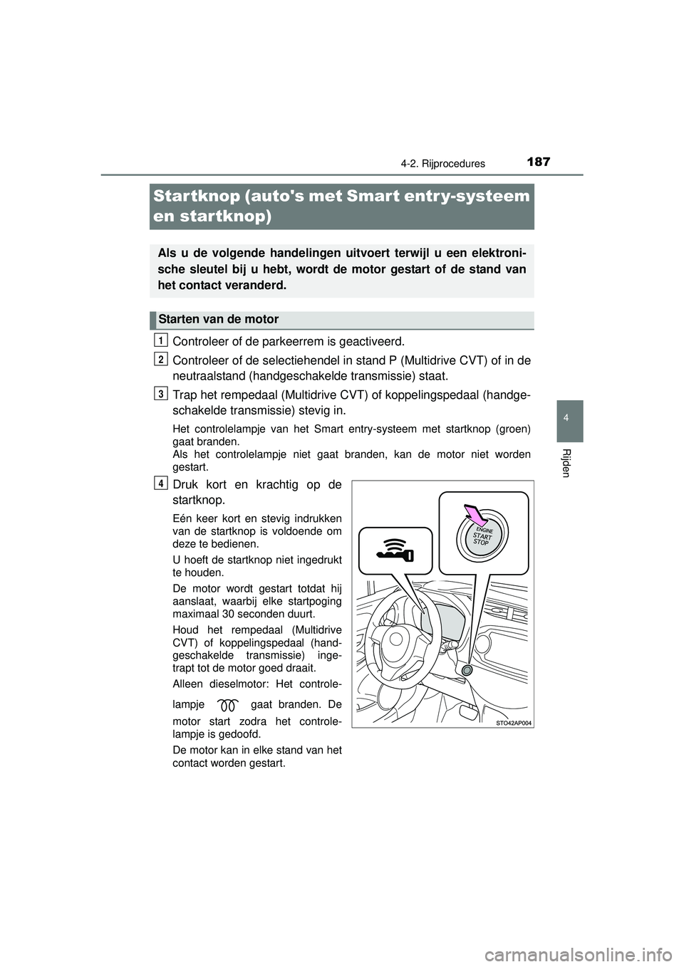 TOYOTA YARIS HATCHBACK 2016  Instructieboekje (in Dutch) 187
4
4-2. Rijprocedures
Rijden
YARIS_F_OM_Europe_OM52G66E
Startknop (autos met Smart entr y-systeem 
en startknop)
Controleer of de parkeerrem is geactiveerd.
Controleer of de selectiehendel in stan