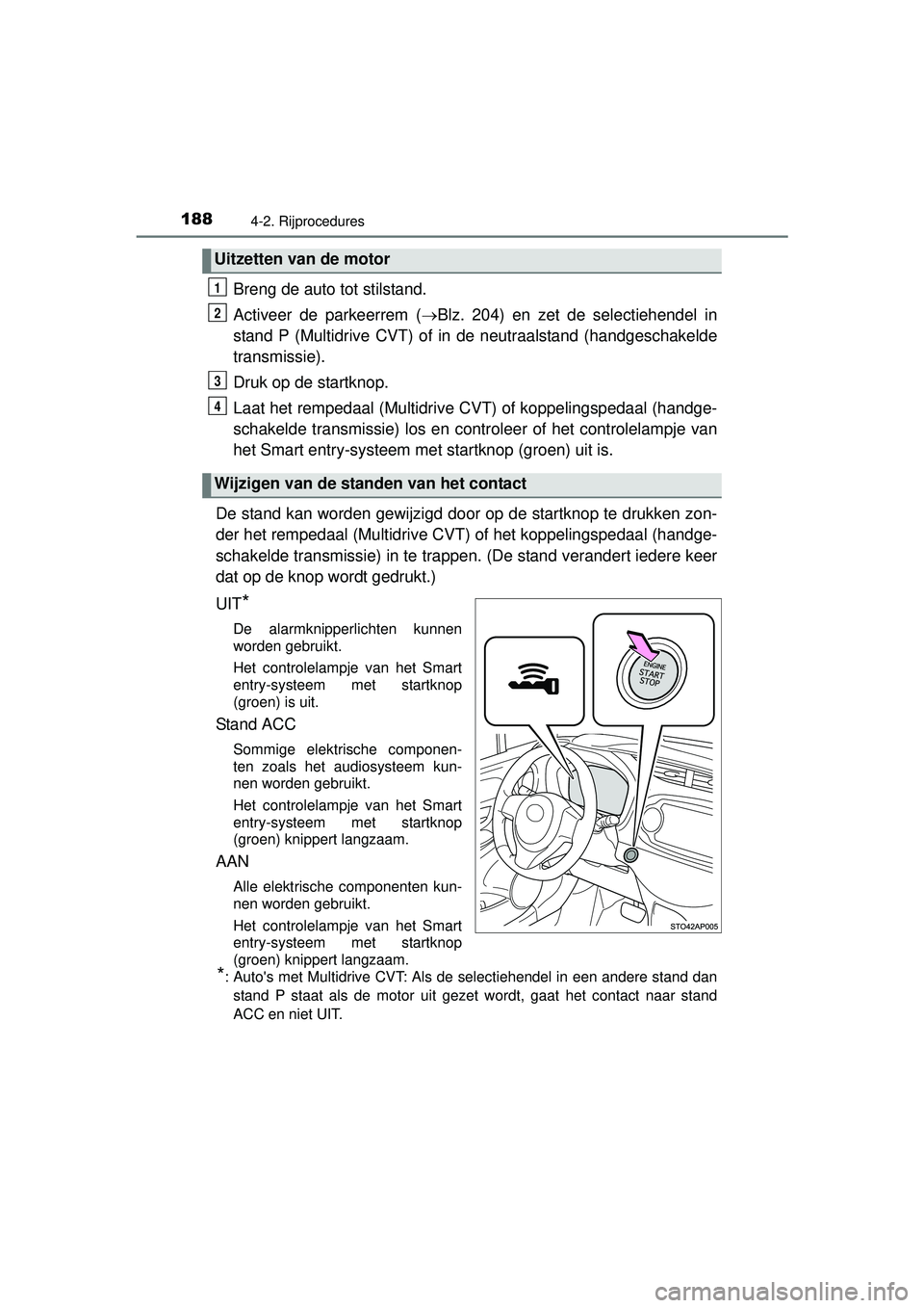 TOYOTA YARIS HATCHBACK 2016  Instructieboekje (in Dutch) 1884-2. Rijprocedures
YARIS_F_OM_Europe_OM52G66E
Breng de auto tot stilstand.
Activeer de parkeerrem (Blz. 204) en zet de selectiehendel in
stand P (Multidrive CVT) of in de neutraalstand (handgesc