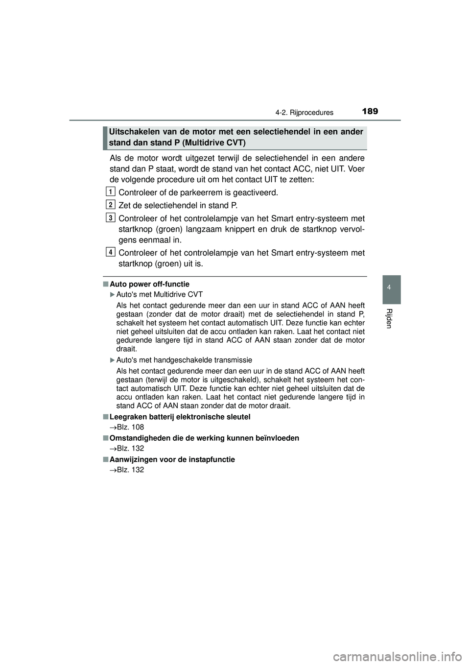 TOYOTA YARIS HATCHBACK 2016  Instructieboekje (in Dutch) 1894-2. Rijprocedures
4
Rijden
YARIS_F_OM_Europe_OM52G66E
Als de motor wordt uitgezet terwijl de selectiehendel in een andere
stand dan P staat, wordt de stand van het contact ACC, niet UIT. Voer
de v
