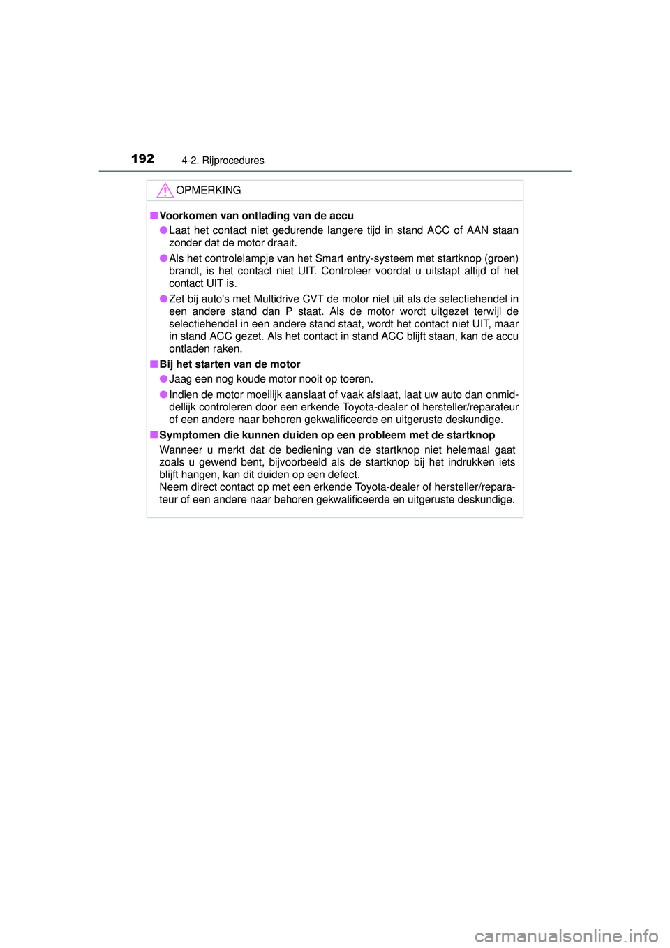 TOYOTA YARIS HATCHBACK 2016  Instructieboekje (in Dutch) 1924-2. Rijprocedures
YARIS_F_OM_Europe_OM52G66E
OPMERKING
■Voorkomen van ontlading van de accu
● Laat het contact niet gedurende langere tijd in stand ACC of AAN staan
zonder dat de motor draait.