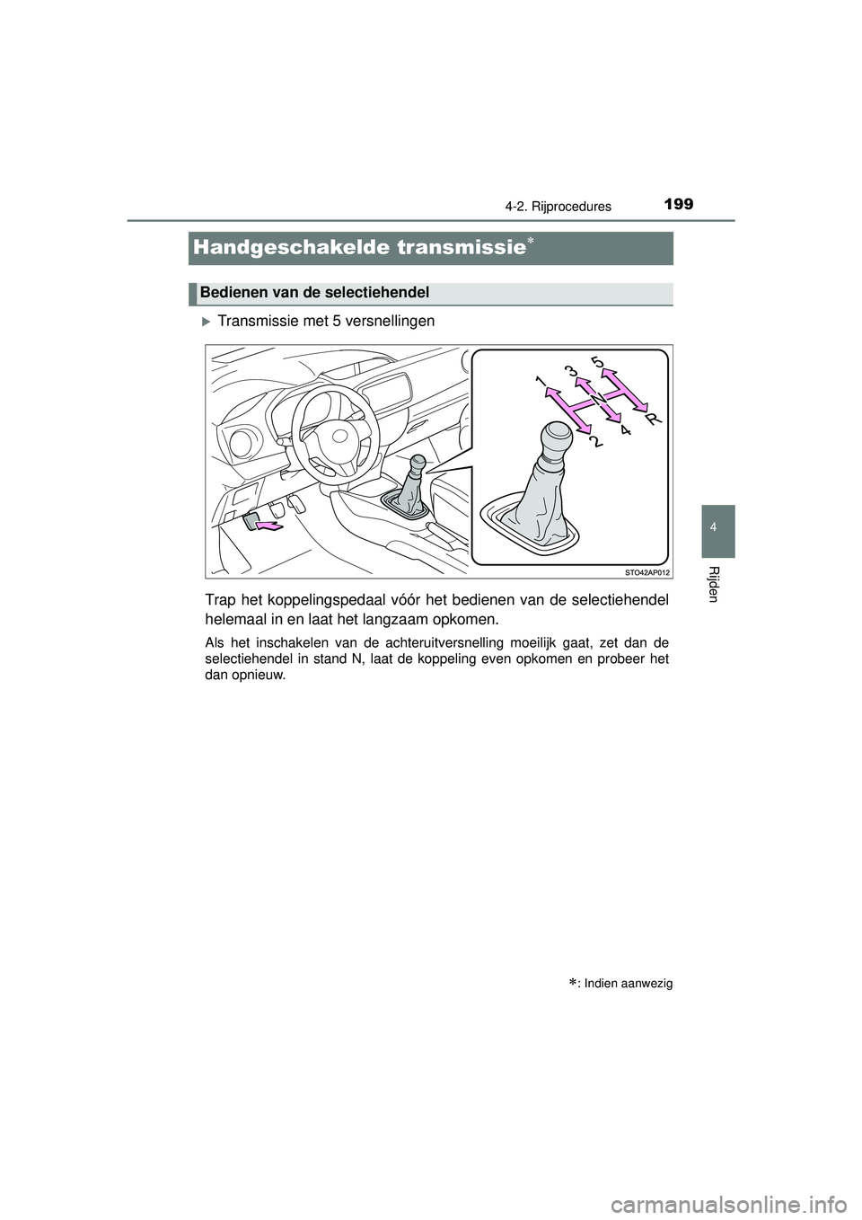 TOYOTA YARIS HATCHBACK 2016  Instructieboekje (in Dutch) 199
4
4-2. Rijprocedures
Rijden
YARIS_F_OM_Europe_OM52G66E
Handgeschakelde transmissie
Transmissie met 5 versnellingen
Trap het koppelingspedaal vóór  het bedienen van de selectiehendel
helema