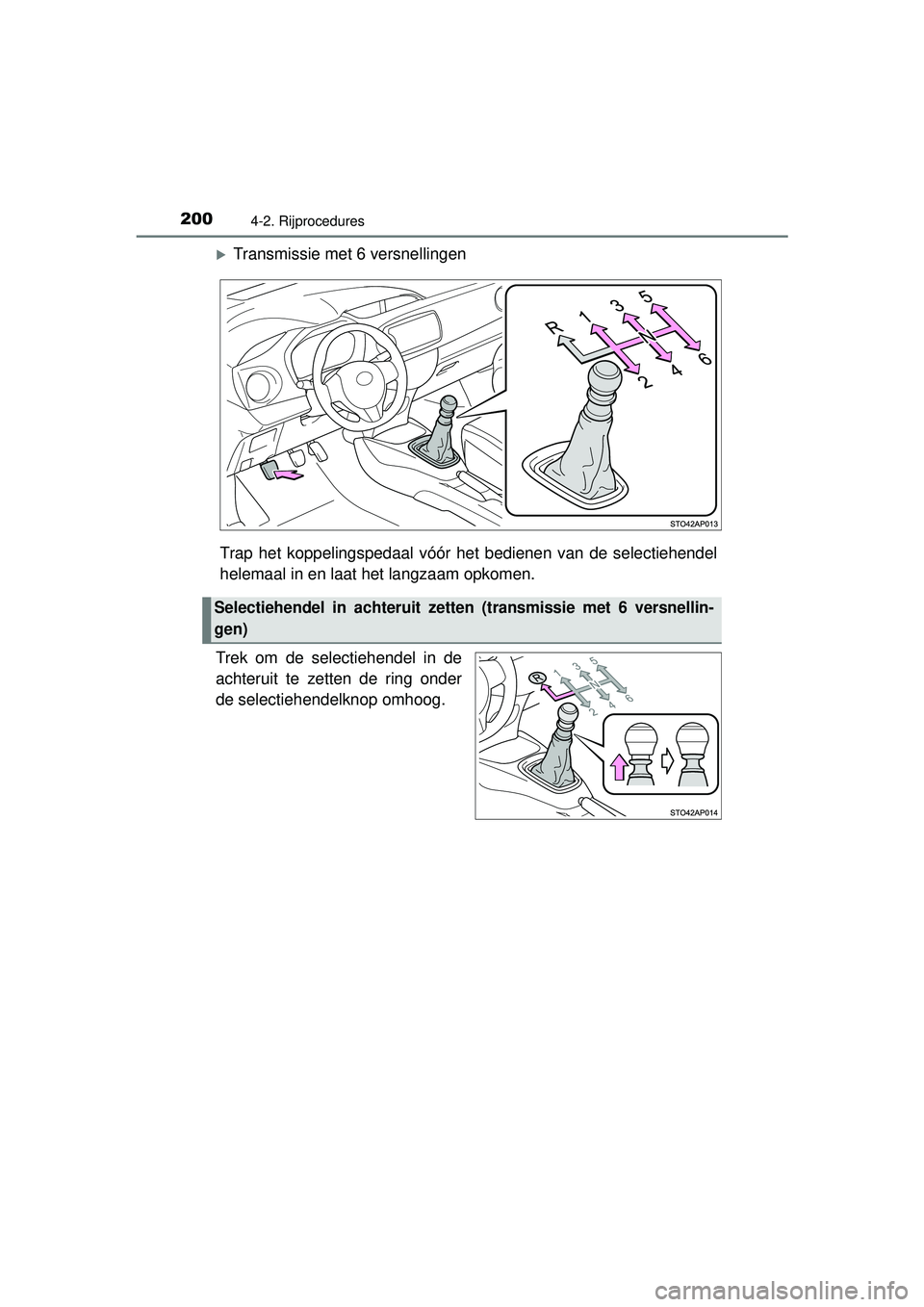 TOYOTA YARIS HATCHBACK 2016  Instructieboekje (in Dutch) 2004-2. Rijprocedures
YARIS_F_OM_Europe_OM52G66E
Transmissie met 6 versnellingen
Trap het koppelingspedaal vóór  het bedienen van de selectiehendel
helemaal in en laat het langzaam opkomen.
Trek 