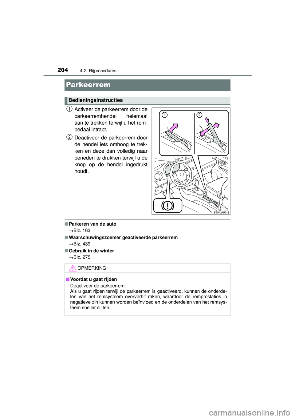 TOYOTA YARIS HATCHBACK 2016  Instructieboekje (in Dutch) 2044-2. Rijprocedures
YARIS_F_OM_Europe_OM52G66E
Par keer rem
Activeer de parkeerrem door de
parkeerremhendel helemaal
aan te trekken terwijl u het rem-
pedaal intrapt.
Deactiveer de parkeerrem door
d