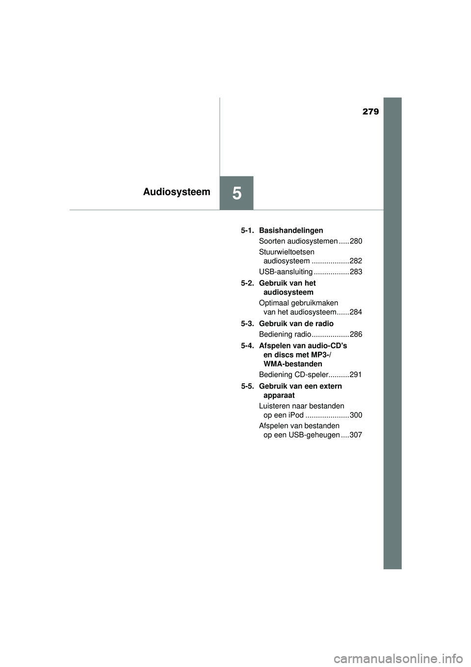 TOYOTA YARIS HATCHBACK 2016 Instructieboekje (in Dutch) 279
5Audiosysteem
YARIS_F_OM_Europe_OM52G66E5-1. Basishandelingen
Soorten audiosystemen ..... 280
Stuurwieltoetsen audiosysteem .................. 282
USB-aansluiting ................. 283
5-2. Gebrui TOYOTA YARIS HATCHBACK 2016 Instructieboekje (in Dutch) 279
5Audiosysteem
YARIS_F_OM_Europe_OM52G66E5-1. Basishandelingen
Soorten audiosystemen ..... 280
Stuurwieltoetsen audiosysteem .................. 282
USB-aansluiting ................. 283
5-2. Gebrui