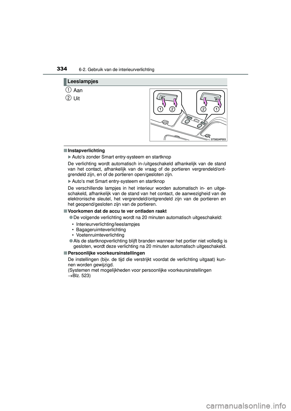 TOYOTA YARIS HATCHBACK 2016  Instructieboekje (in Dutch) 3346-2. Gebruik van de interieurverlichting
YARIS_F_OM_Europe_OM52G66E
Aan
Uit
■Instapverlichting
Autos zonder Smart entry-systeem en startknop
De verlichting wordt automatisch in-/uitgeschakeld