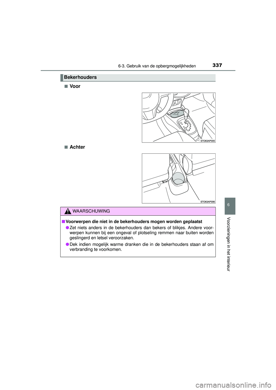 TOYOTA YARIS HATCHBACK 2016  Instructieboekje (in Dutch) 3376-3. Gebruik van de opbergmogelijkheden
6
Voorzieningen in het interieur
YARIS_F_OM_Europe_OM52G66E■
Voor
■Achter
Bekerhouders
WAARSCHUWING
■
Voorwerpen die niet in de bekerhouders mogen word