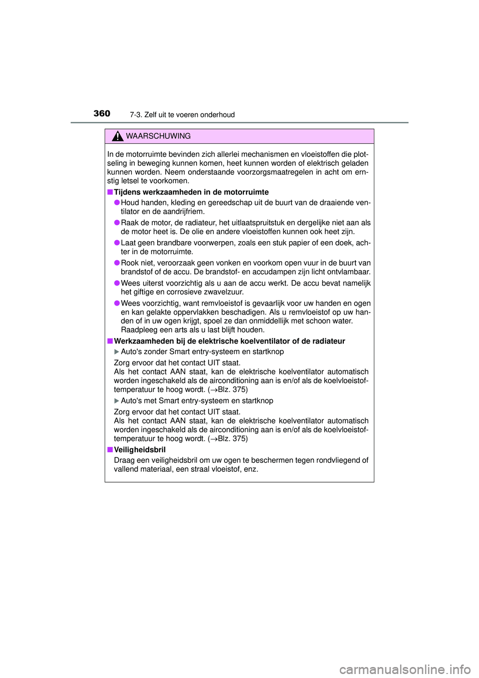 TOYOTA YARIS HATCHBACK 2016  Instructieboekje (in Dutch) 3607-3. Zelf uit te voeren onderhoud
YARIS_F_OM_Europe_OM52G66E
WAARSCHUWING
In de motorruimte bevinden zich allerlei mechanismen en vloeistoffen die plot-
seling in beweging kunnen komen, heet kunnen