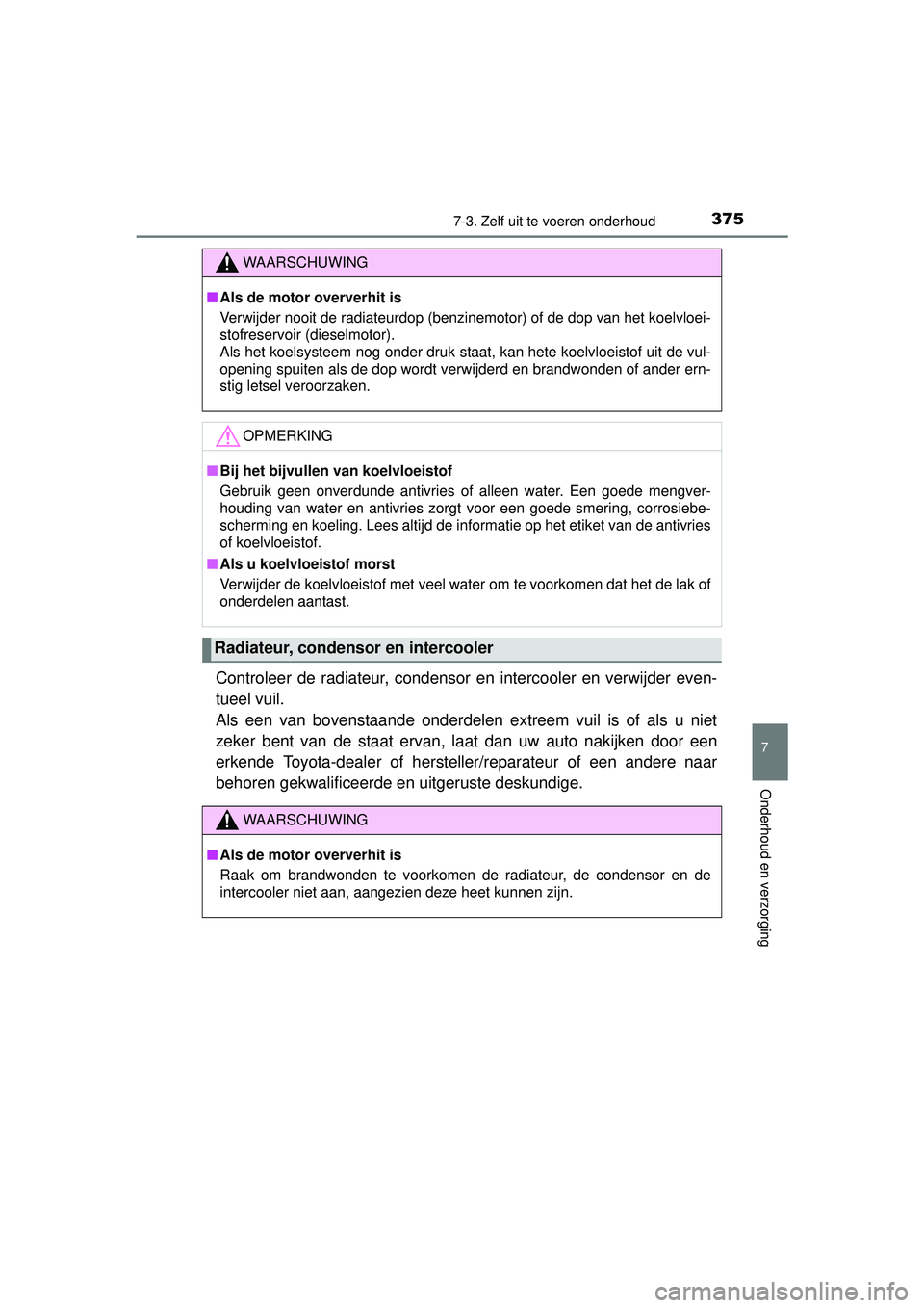 TOYOTA YARIS HATCHBACK 2016  Instructieboekje (in Dutch) 3757-3. Zelf uit te voeren onderhoud
7
Onderhoud en verzorging
YARIS_F_OM_Europe_OM52G66E
Controleer de radiateur, condensor en intercooler en verwijder even-
tueel vuil. 
Als een van bovenstaande ond