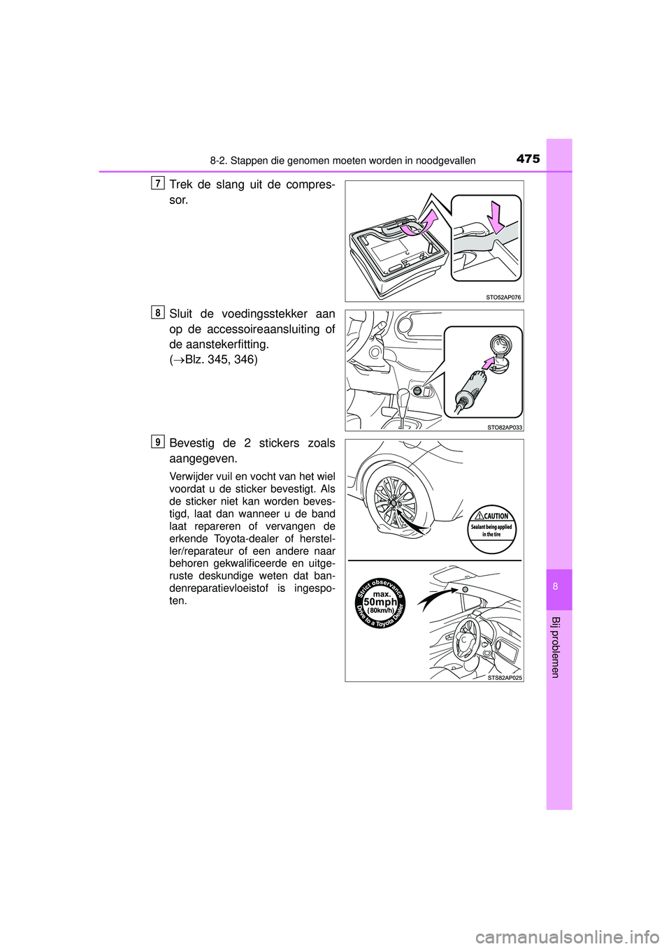 TOYOTA YARIS HATCHBACK 2016  Instructieboekje (in Dutch) 4758-2. Stappen die genomen moeten worden in noodgevallen
8
Bij problemen
YARIS_F_OM_Europe_OM52G66E
Trek de slang uit de compres-
sor.
Sluit de voedingsstekker aan
op de accessoireaansluiting of
de a