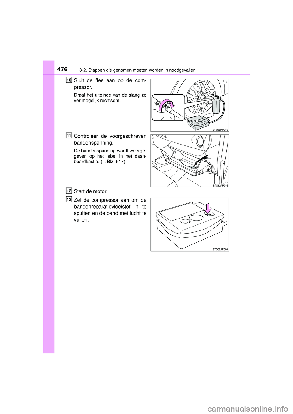 TOYOTA YARIS HATCHBACK 2016  Instructieboekje (in Dutch) 4768-2. Stappen die genomen moeten worden in noodgevallen
YARIS_F_OM_Europe_OM52G66E
Sluit de fles aan op de com-
pressor.
Draai het uiteinde van de slang zo
ver mogelijk rechtsom.
Controleer de voorg