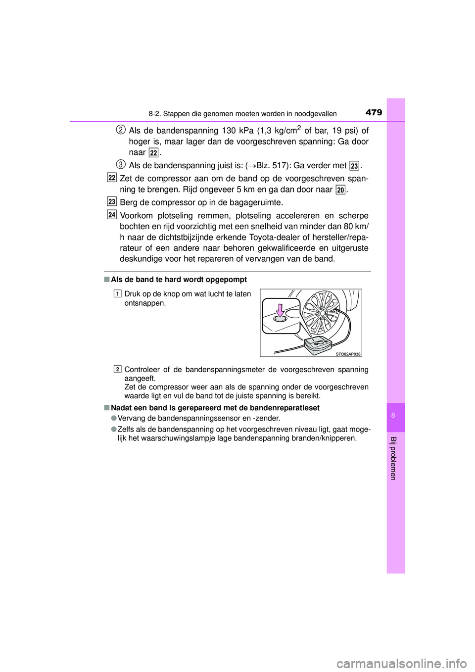 TOYOTA YARIS HATCHBACK 2016  Instructieboekje (in Dutch) 4798-2. Stappen die genomen moeten worden in noodgevallen
8
Bij problemen
YARIS_F_OM_Europe_OM52G66E
Als de bandenspanning 130 kPa (1,3 kg/cm2 of bar, 19 psi) of
hoger is, maar lager dan de voorgeschr