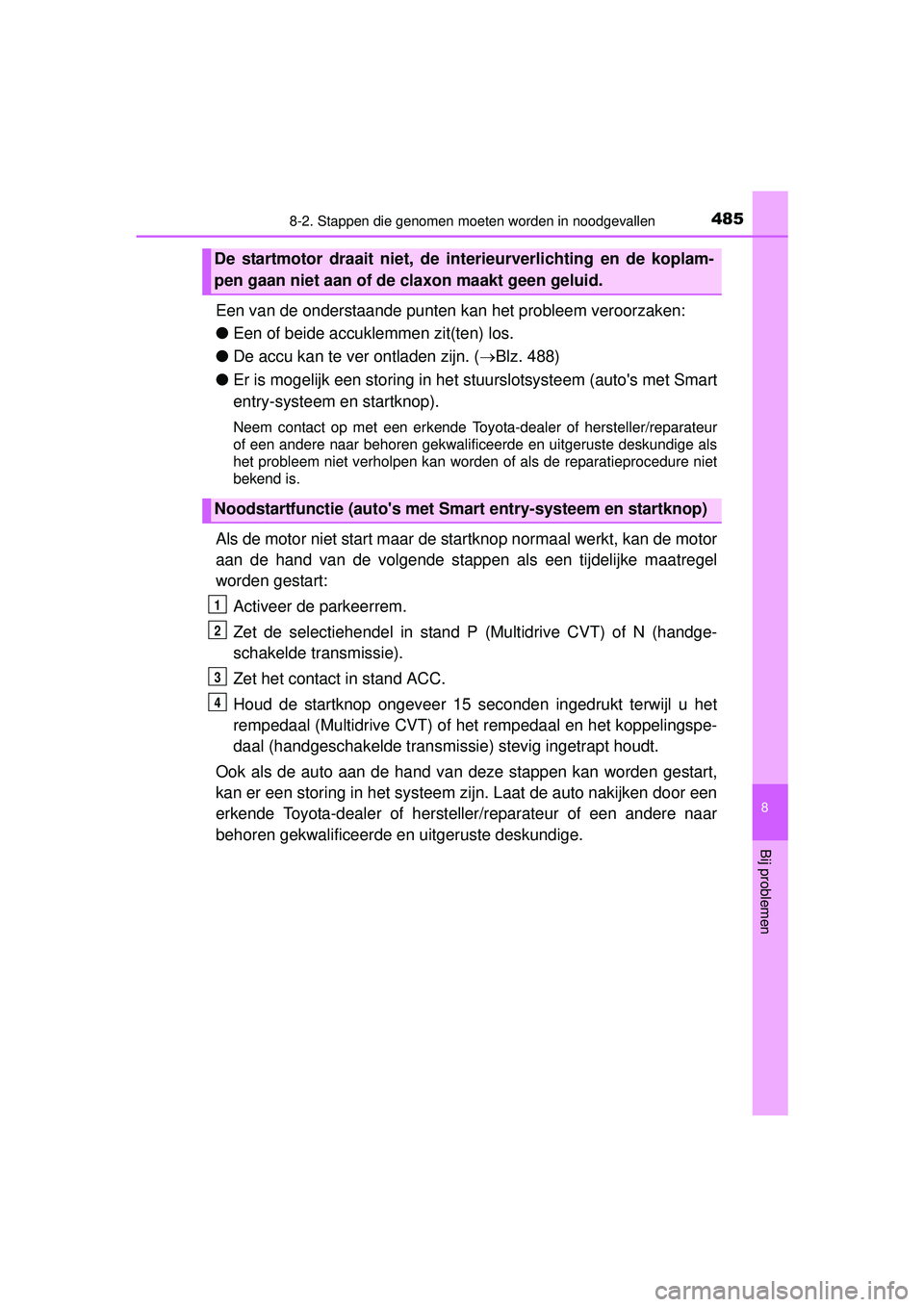 TOYOTA YARIS HATCHBACK 2016  Instructieboekje (in Dutch) 4858-2. Stappen die genomen moeten worden in noodgevallen
8
Bij problemen
YARIS_F_OM_Europe_OM52G66E
Een van de onderstaande punten kan het probleem veroorzaken:
● Een of beide accuklemmen zit(ten) 