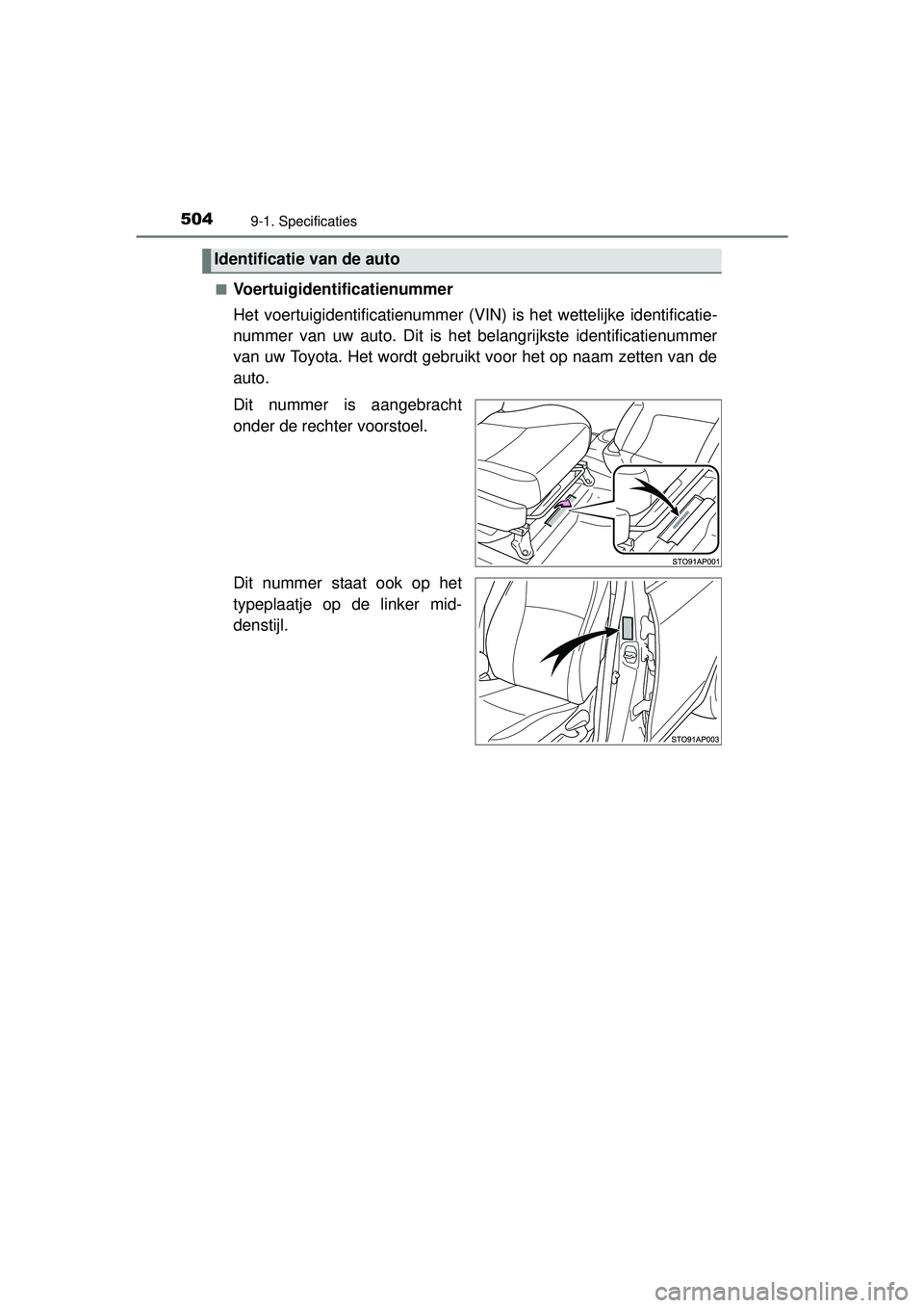 TOYOTA YARIS HATCHBACK 2016  Instructieboekje (in Dutch) 5049-1. Specificaties
YARIS_F_OM_Europe_OM52G66E■
Voertuigidentificatienummer
Het voertuigidentificatienummer (VIN
) is het wettelijke identificatie-
nummer van uw auto. Dit is het belangrijkste ide