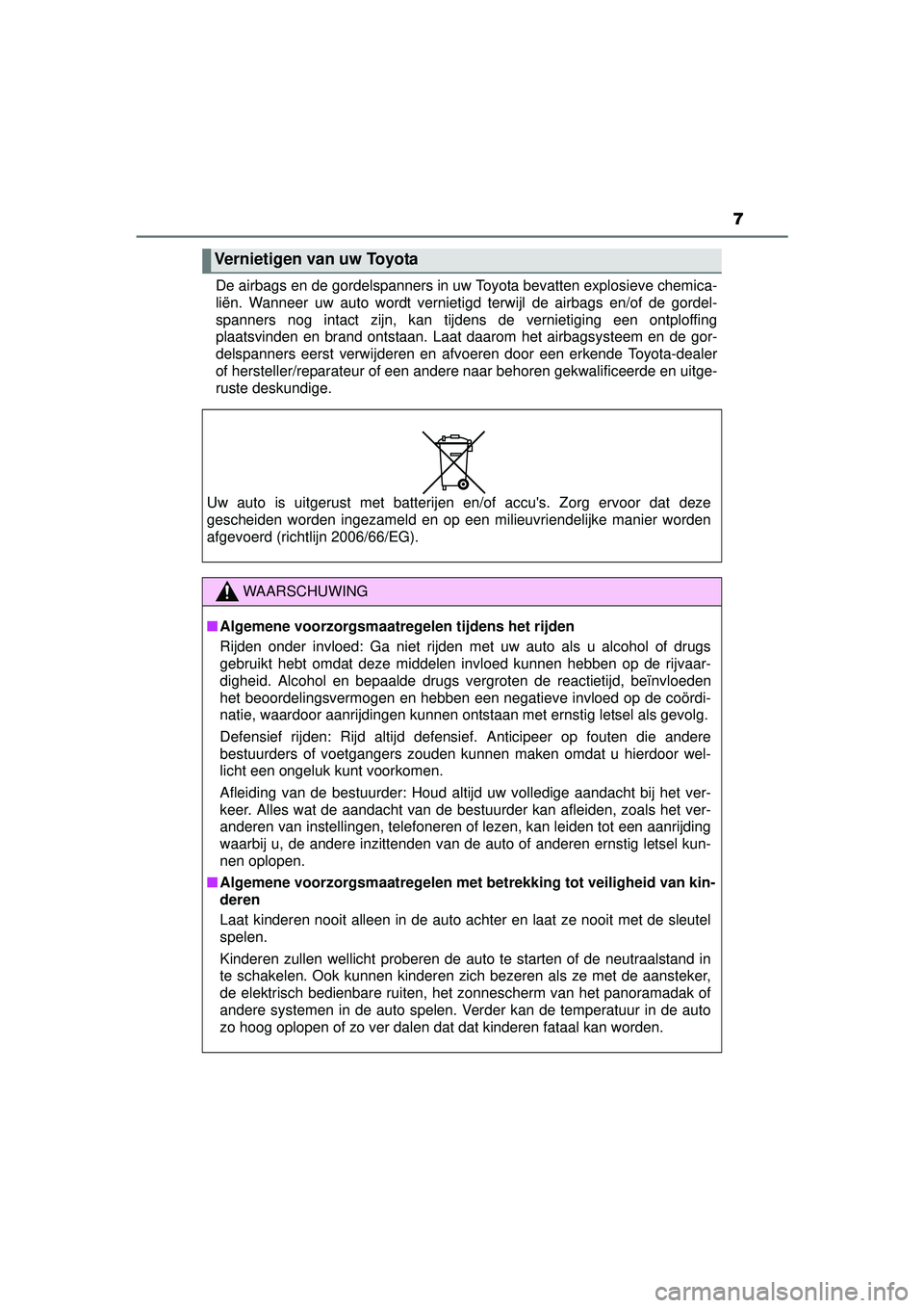 TOYOTA YARIS HATCHBACK 2016  Instructieboekje (in Dutch) 7
YARIS_F_OM_Europe_OM52G66EDe airbags en de gordelspanners in uw Toyota bevatten explosieve chemica-
liën. Wanneer uw auto wordt vernietigd terwijl de airbags en/of de gordel-
spanners nog intact zi