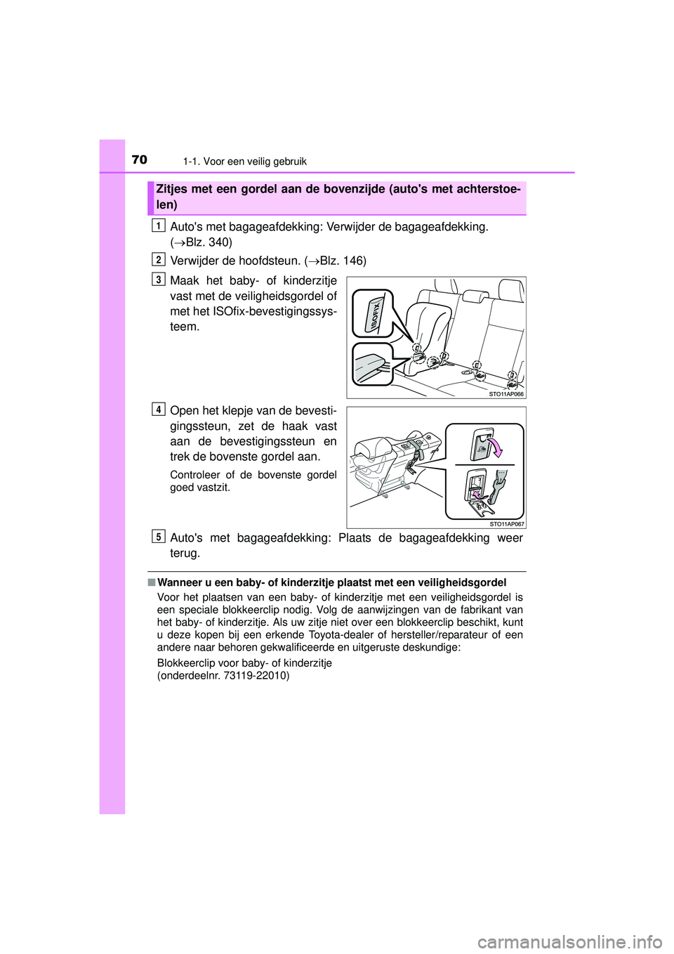TOYOTA YARIS HATCHBACK 2016  Instructieboekje (in Dutch) 701-1. Voor een veilig gebruik
YARIS_F_OM_Europe_OM52G66E
Autos met bagageafdekking: Verwijder de bagageafdekking. 
(  Blz. 340)
Verwijder de hoofdsteun. ( Blz. 146)
Maak het baby- of kinderzit