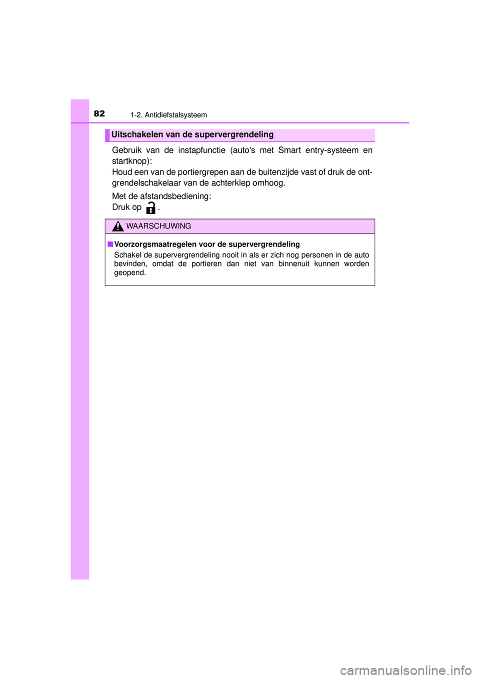 TOYOTA YARIS HATCHBACK 2016  Instructieboekje (in Dutch) 821-2. Antidiefstalsysteem
YARIS_F_OM_Europe_OM52G66E
Gebruik van de instapfunctie (autos met Smart entry-systeem en
startknop):
Houd een van de portiergrepen aan de buitenzijde vast of druk de ont-
