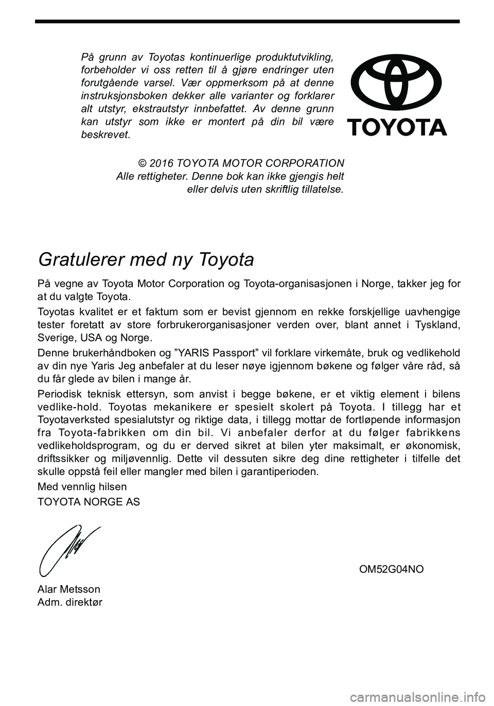 TOYOTA YARIS HATCHBACK 2015  Instruksjoner for bruk (in Norwegian) På grunn av Toyotas kontinuerlige produktutvikling,
forbeholder vi oss retten til å gjøre endringer uten
forutgående varsel. Vær oppmerksom på at denne
instruksjonsboken dekker alle varianter og