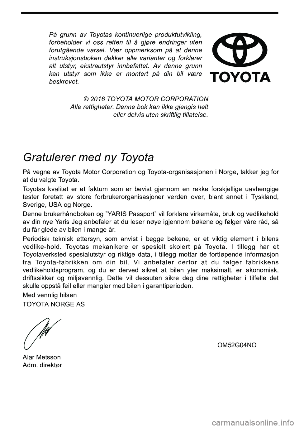 TOYOTA YARIS HATCHBACK 2016 Instruksjoner for bruk (in Norwegian) På grunn av Toyotas kontinuerlige produktutvikling,
forbeholder vi oss retten til å gjøre endringer uten
forutgående varsel. Vær oppmerksom på at denne
instruksjonsboken dekker alle varianter og TOYOTA YARIS HATCHBACK 2016 Instruksjoner for bruk (in Norwegian) På grunn av Toyotas kontinuerlige produktutvikling,
forbeholder vi oss retten til å gjøre endringer uten
forutgående varsel. Vær oppmerksom på at denne
instruksjonsboken dekker alle varianter og