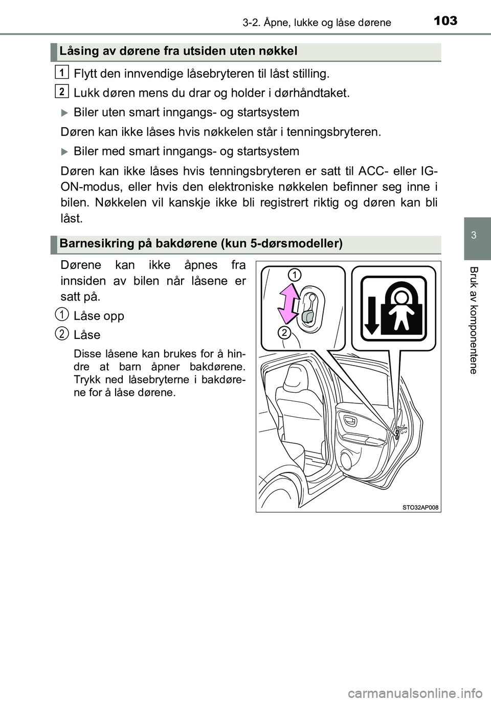 TOYOTA YARIS HATCHBACK 2016 Instruksjoner for bruk (in Norwegian) 1033-2. Åpne, lukke og låse dørene
3
Bruk av komponentene
OM52G04NO
Flytt den innvendige låsebryteren til låst stilling.
Lukk døren mens du drar og holder i dørhåndtaket.
Biler uten smart i TOYOTA YARIS HATCHBACK 2016 Instruksjoner for bruk (in Norwegian) 1033-2. Åpne, lukke og låse dørene
3
Bruk av komponentene
OM52G04NO
Flytt den innvendige låsebryteren til låst stilling.
Lukk døren mens du drar og holder i dørhåndtaket.
Biler uten smart i