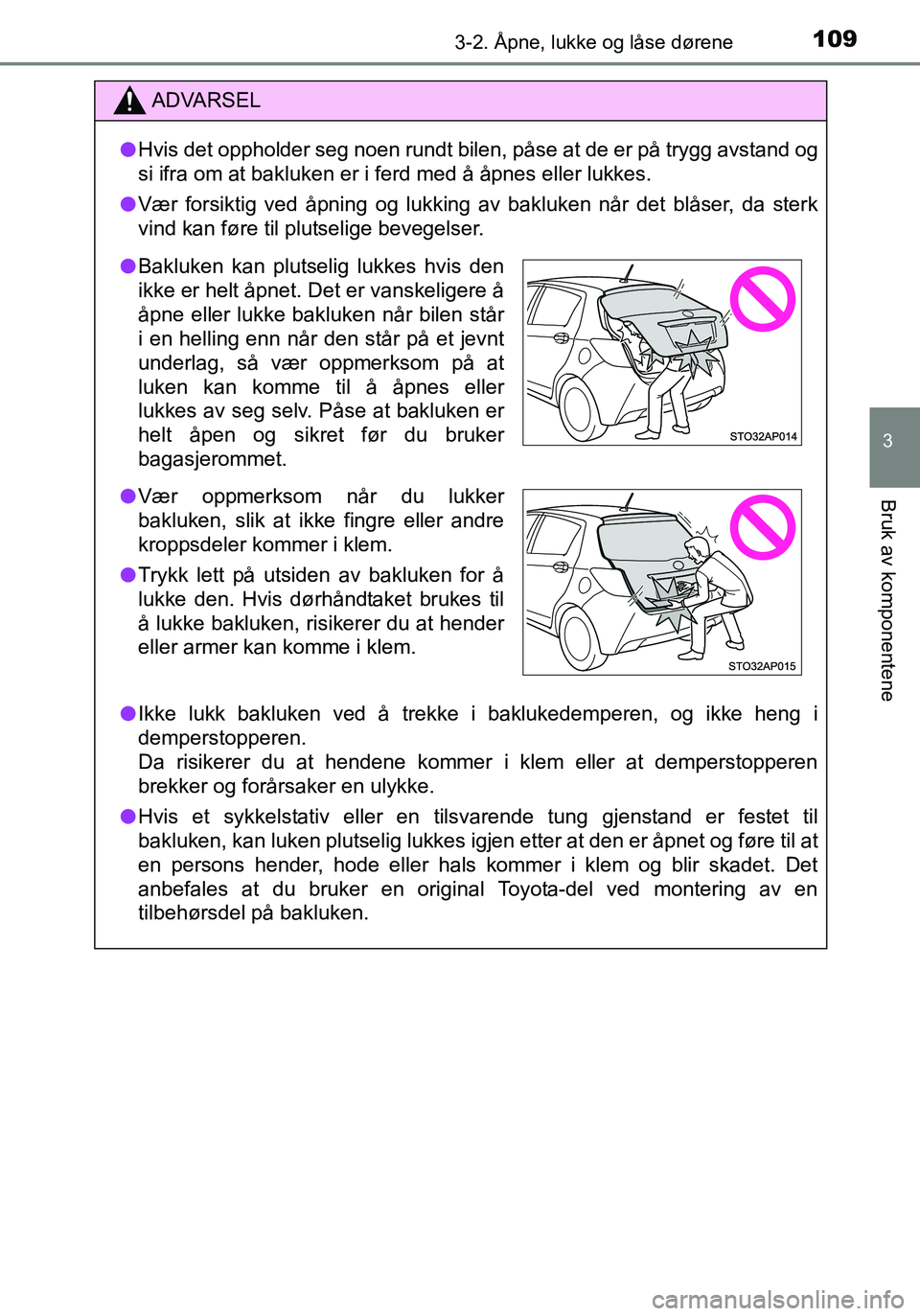 TOYOTA YARIS HATCHBACK 2016 Instruksjoner for bruk (in Norwegian) 1093-2. Åpne, lukke og låse dørene
3
Bruk av komponentene
OM52G04NO
ADVARSEL
lHvis det oppholder seg noen rundt bilen, påse at de er på trygg avstand og
si ifra om at bakluken er i ferd med å å TOYOTA YARIS HATCHBACK 2016 Instruksjoner for bruk (in Norwegian) 1093-2. Åpne, lukke og låse dørene
3
Bruk av komponentene
OM52G04NO
ADVARSEL
lHvis det oppholder seg noen rundt bilen, påse at de er på trygg avstand og
si ifra om at bakluken er i ferd med å å