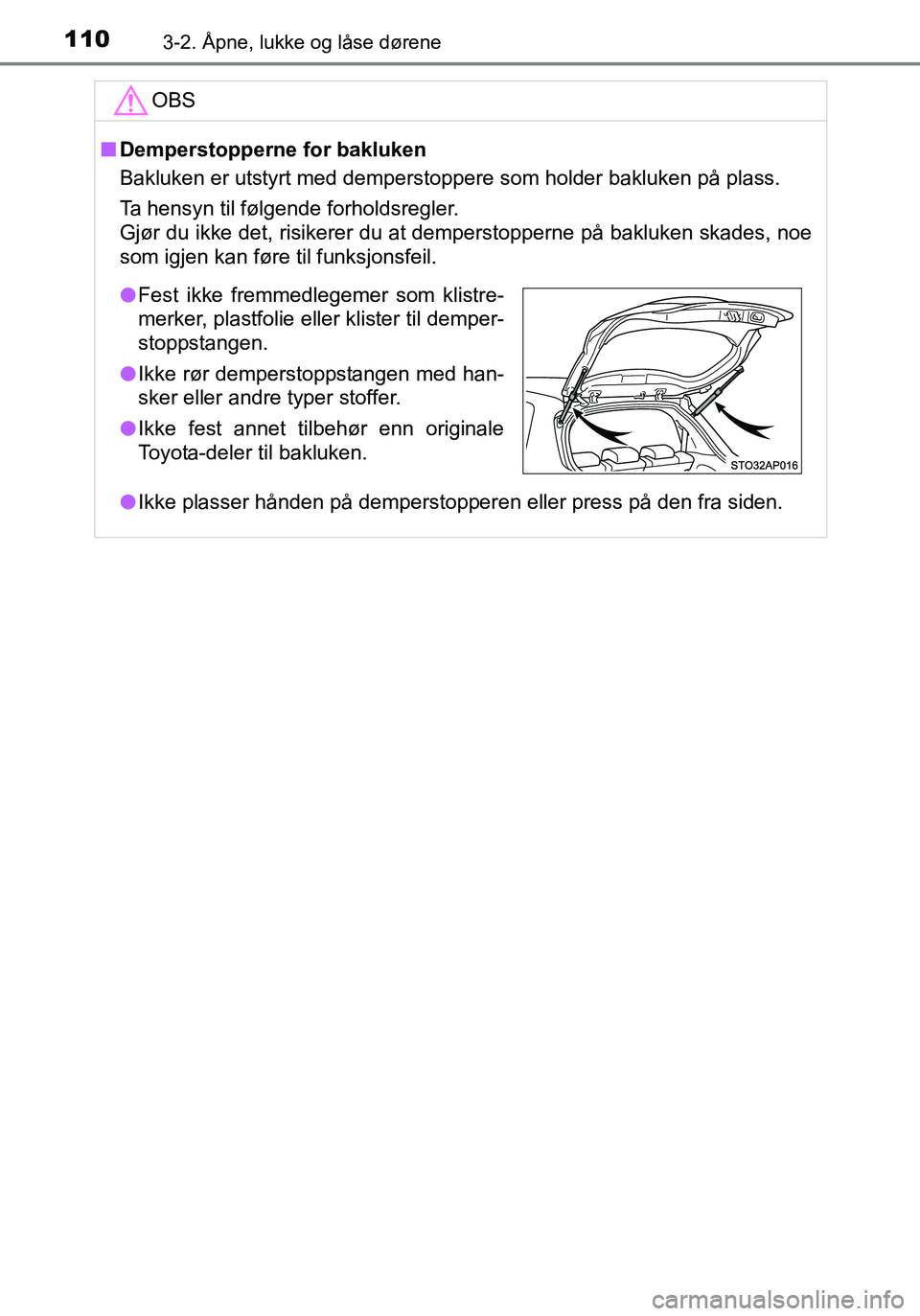 TOYOTA YARIS HATCHBACK 2016 Instruksjoner for bruk (in Norwegian) 1103-2. Åpne, lukke og låse dørene
OM52G04NO
OBS
nDemperstopperne for bakluken
Bakluken er utstyrt med demperstoppere som holder bakluken på plass.
Ta hensyn til følgende forholdsregler.
Gjør du TOYOTA YARIS HATCHBACK 2016 Instruksjoner for bruk (in Norwegian) 1103-2. Åpne, lukke og låse dørene
OM52G04NO
OBS
nDemperstopperne for bakluken
Bakluken er utstyrt med demperstoppere som holder bakluken på plass.
Ta hensyn til følgende forholdsregler.
Gjør du