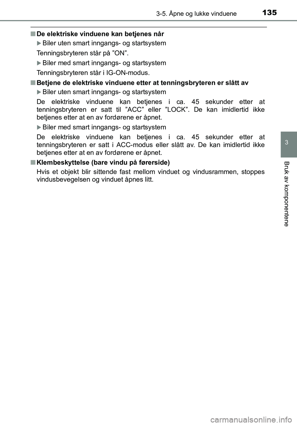 TOYOTA YARIS HATCHBACK 2015 Instruksjoner for bruk (in Norwegian) 1353-5. Åpne og lukke vinduene
3
Bruk av komponentene
OM52G04NO
nDe elektriske vinduene kan betjenes når
Biler uten smart inngangs- og startsystem
Tenningsbryteren står på ”ON”.
Biler me TOYOTA YARIS HATCHBACK 2015 Instruksjoner for bruk (in Norwegian) 1353-5. Åpne og lukke vinduene
3
Bruk av komponentene
OM52G04NO
nDe elektriske vinduene kan betjenes når
Biler uten smart inngangs- og startsystem
Tenningsbryteren står på ”ON”.
Biler me
