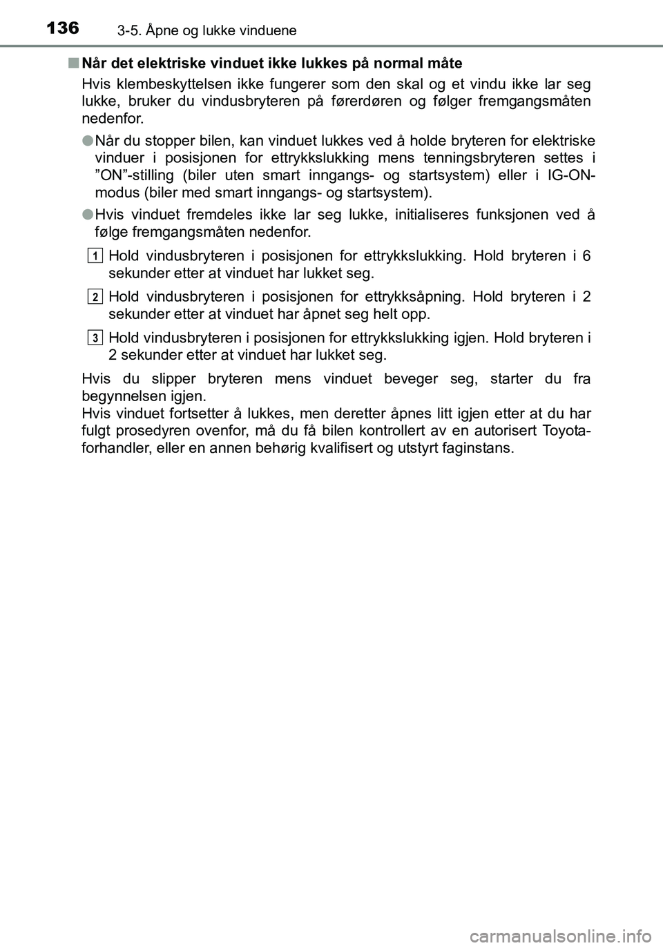 TOYOTA YARIS HATCHBACK 2015 Instruksjoner for bruk (in Norwegian) 1363-5. Åpne og lukke vinduene
OM52G04NOn
Når det elektriske vinduet ikke lukkes på normal måte
Hvis klembeskyttelsen ikke fungerer som den skal og et vindu ikke lar seg
lukke, bruker du vindusbry TOYOTA YARIS HATCHBACK 2015 Instruksjoner for bruk (in Norwegian) 1363-5. Åpne og lukke vinduene
OM52G04NOn
Når det elektriske vinduet ikke lukkes på normal måte
Hvis klembeskyttelsen ikke fungerer som den skal og et vindu ikke lar seg
lukke, bruker du vindusbry