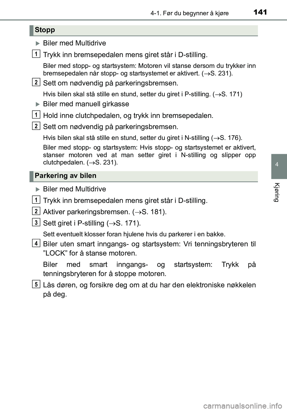 TOYOTA YARIS HATCHBACK 2015 Instruksjoner for bruk (in Norwegian) 1414-1. Før du begynner å kjøre
4
Kjøring
OM52G04NO
Biler med Multidrive
Trykk inn bremsepedalen mens giret står i D-stilling.
Biler med stopp- og startsystem: Motoren vil stanse dersom du try TOYOTA YARIS HATCHBACK 2015 Instruksjoner for bruk (in Norwegian) 1414-1. Før du begynner å kjøre
4
Kjøring
OM52G04NO
Biler med Multidrive
Trykk inn bremsepedalen mens giret står i D-stilling.
Biler med stopp- og startsystem: Motoren vil stanse dersom du try