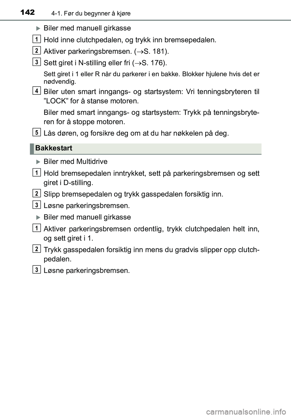 TOYOTA YARIS HATCHBACK 2015 Instruksjoner for bruk (in Norwegian) 1424-1. Før du begynner å kjøre
OM52G04NO
Biler med manuell girkasse
Hold inne clutchpedalen, og trykk inn bremsepedalen.
Aktiver parkeringsbremsen. ( S. 181).
Sett giret i N-stilling eller f TOYOTA YARIS HATCHBACK 2015 Instruksjoner for bruk (in Norwegian) 1424-1. Før du begynner å kjøre
OM52G04NO
Biler med manuell girkasse
Hold inne clutchpedalen, og trykk inn bremsepedalen.
Aktiver parkeringsbremsen. ( S. 181).
Sett giret i N-stilling eller f