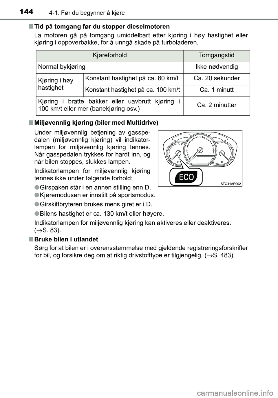 TOYOTA YARIS HATCHBACK 2016 Instruksjoner for bruk (in Norwegian) 1444-1. Før du begynner å kjøre
OM52G04NOn
Tid på tomgang før du stopper dieselmotoren
La motoren gå på tomgang umiddelbart etter kjøring i høy hastighet eller
kjøring i oppoverbakke, for TOYOTA YARIS HATCHBACK 2016 Instruksjoner for bruk (in Norwegian) 1444-1. Før du begynner å kjøre
OM52G04NOn
Tid på tomgang før du stopper dieselmotoren
La motoren gå på tomgang umiddelbart etter kjøring i høy hastighet eller
kjøring i oppoverbakke, for