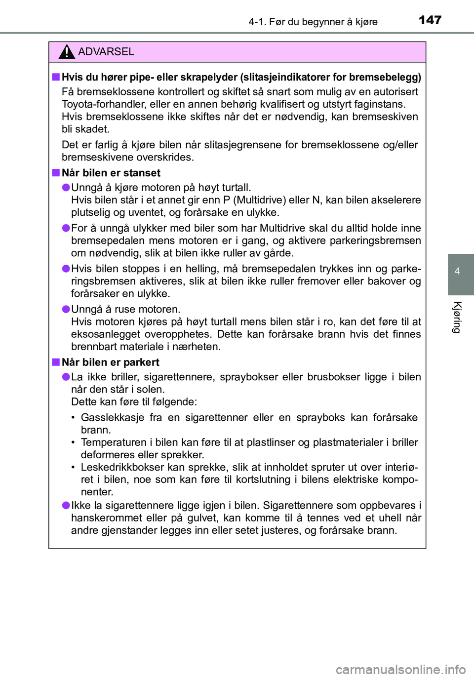 TOYOTA YARIS HATCHBACK 2015 Instruksjoner for bruk (in Norwegian) 1474-1. Før du begynner å kjøre
4
Kjøring
OM52G04NO
ADVARSEL
nHvis du hører pipe- eller skrapelyder (slitasjeindikatorer for bremsebelegg)
Få bremseklossene kontrollert og skiftet så snart som TOYOTA YARIS HATCHBACK 2015 Instruksjoner for bruk (in Norwegian) 1474-1. Før du begynner å kjøre
4
Kjøring
OM52G04NO
ADVARSEL
nHvis du hører pipe- eller skrapelyder (slitasjeindikatorer for bremsebelegg)
Få bremseklossene kontrollert og skiftet så snart som