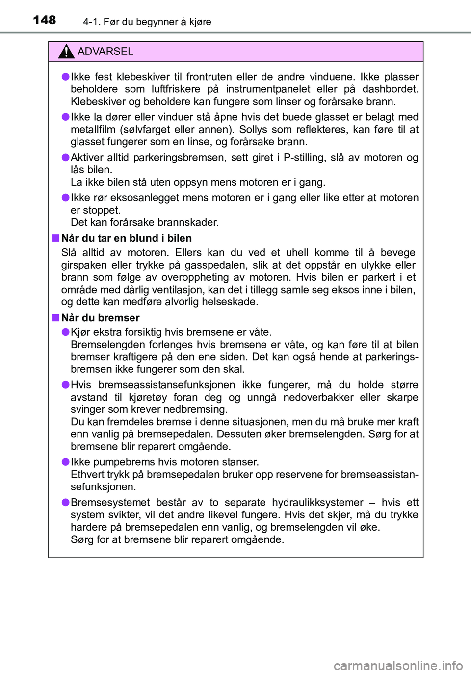 TOYOTA YARIS HATCHBACK 2016 Instruksjoner for bruk (in Norwegian) 1484-1. Før du begynner å kjøre
OM52G04NO
ADVARSEL
lIkke fest klebeskiver til frontruten eller de andre vinduene. Ikke plasser
beholdere som luftfriskere på instrumentpanelet eller på dashbordet. TOYOTA YARIS HATCHBACK 2016 Instruksjoner for bruk (in Norwegian) 1484-1. Før du begynner å kjøre
OM52G04NO
ADVARSEL
lIkke fest klebeskiver til frontruten eller de andre vinduene. Ikke plasser
beholdere som luftfriskere på instrumentpanelet eller på dashbordet.