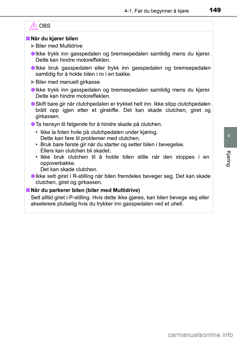 TOYOTA YARIS HATCHBACK 2015 Instruksjoner for bruk (in Norwegian) 1494-1. Før du begynner å kjøre
4
Kjøring
OM52G04NO
OBS
nNår du kjører bilen
Biler med Multidrive
l Ikke trykk inn gasspedalen og bremsepedalen samtidig mens du kjører.
Dette kan hindre moto TOYOTA YARIS HATCHBACK 2015 Instruksjoner for bruk (in Norwegian) 1494-1. Før du begynner å kjøre
4
Kjøring
OM52G04NO
OBS
nNår du kjører bilen
Biler med Multidrive
l Ikke trykk inn gasspedalen og bremsepedalen samtidig mens du kjører.
Dette kan hindre moto