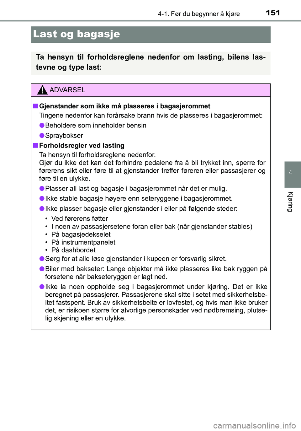 TOYOTA YARIS HATCHBACK 2016 Instruksjoner for bruk (in Norwegian) 151
4
4-1. Før du begynner å kjøre
Kjøring
OM52G04NO
Last og bagasje
Ta hensyn til forholdsreglene nedenfor om lasting, bilens las-
tevne og type last:
ADVARSEL
n Gjenstander som ikke må plassere TOYOTA YARIS HATCHBACK 2016 Instruksjoner for bruk (in Norwegian) 151
4
4-1. Før du begynner å kjøre
Kjøring
OM52G04NO
Last og bagasje
Ta hensyn til forholdsreglene nedenfor om lasting, bilens las-
tevne og type last:
ADVARSEL
n Gjenstander som ikke må plassere