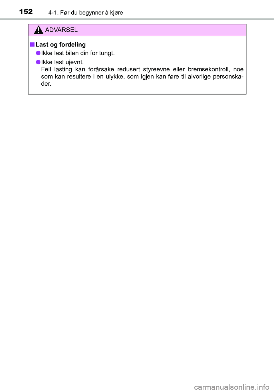 TOYOTA YARIS HATCHBACK 2016 Instruksjoner for bruk (in Norwegian) 1524-1. Før du begynner å kjøre
OM52G04NO
ADVARSEL
nLast og fordeling
l Ikke last bilen din for tungt.
l Ikke last ujevnt.
Feil lasting kan forårsake redusert styreevne eller bremsekontroll, noe
TOYOTA YARIS HATCHBACK 2016 Instruksjoner for bruk (in Norwegian) 1524-1. Før du begynner å kjøre
OM52G04NO
ADVARSEL
nLast og fordeling
l Ikke last bilen din for tungt.
l Ikke last ujevnt.
Feil lasting kan forårsake redusert styreevne eller bremsekontroll, noe