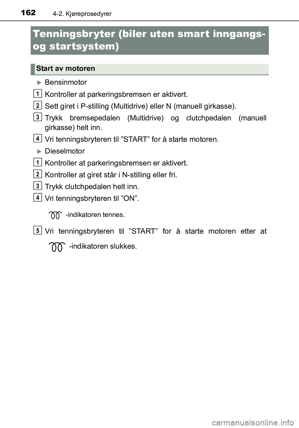 TOYOTA YARIS HATCHBACK 2016 Instruksjoner for bruk (in Norwegian) 1624-2. Kjøreprosedyrer
OM52G04NO
Tenningsbr yter (biler uten smar t inngangs-
og startsystem)
Bensinmotor
Kontroller at parkeringsbremsen er aktivert.
Sett giret i P-stilling (Multidr ive) eller TOYOTA YARIS HATCHBACK 2016 Instruksjoner for bruk (in Norwegian) 1624-2. Kjøreprosedyrer
OM52G04NO
Tenningsbr yter (biler uten smar t inngangs-
og startsystem)
Bensinmotor
Kontroller at parkeringsbremsen er aktivert.
Sett giret i P-stilling (Multidr ive) eller