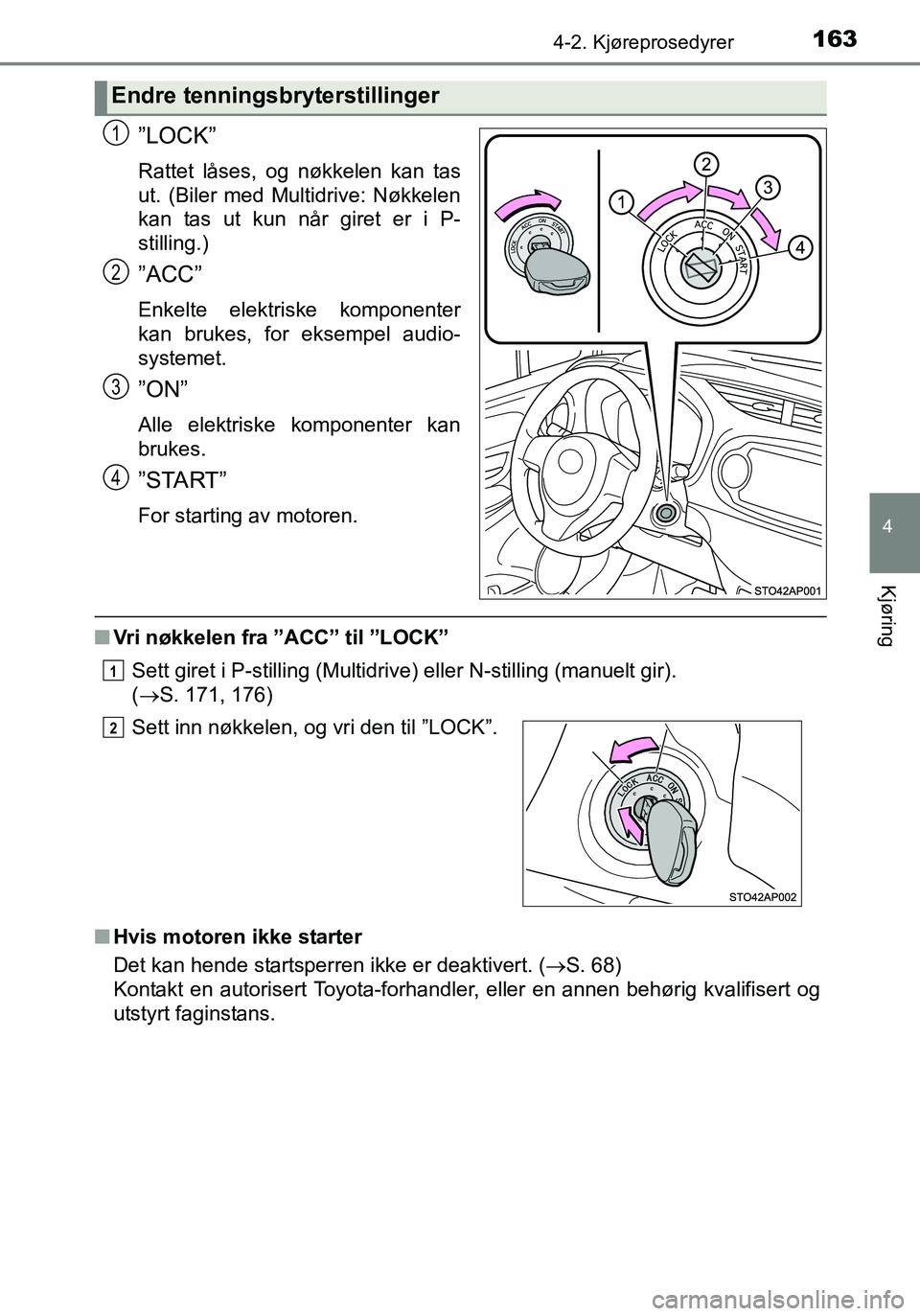 TOYOTA YARIS HATCHBACK 2016 Instruksjoner for bruk (in Norwegian) 1634-2. Kjøreprosedyrer
4
Kjøring
OM52G04NO
”LOCK”
Rattet låses, og nøkkelen kan tas
ut. (Biler med Multidrive: Nøkkelen
kan tas ut kun når giret er i P-
stilling.)
”ACC”
Enkelte elektri TOYOTA YARIS HATCHBACK 2016 Instruksjoner for bruk (in Norwegian) 1634-2. Kjøreprosedyrer
4
Kjøring
OM52G04NO
”LOCK”
Rattet låses, og nøkkelen kan tas
ut. (Biler med Multidrive: Nøkkelen
kan tas ut kun når giret er i P-
stilling.)
”ACC”
Enkelte elektri
