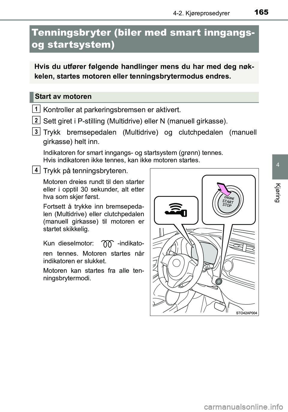 TOYOTA YARIS HATCHBACK 2016 Instruksjoner for bruk (in Norwegian) 165
4
4-2. Kjøreprosedyrer
Kjøring
OM52G04NO
Tenningsbr yter (biler med smart inngangs-
og startsystem)
Kontroller at parkerin gsbremsen er aktivert.
Sett giret i P-stilling (Multidr ive) eller N ( TOYOTA YARIS HATCHBACK 2016 Instruksjoner for bruk (in Norwegian) 165
4
4-2. Kjøreprosedyrer
Kjøring
OM52G04NO
Tenningsbr yter (biler med smart inngangs-
og startsystem)
Kontroller at parkerin gsbremsen er aktivert.
Sett giret i P-stilling (Multidr ive) eller N (