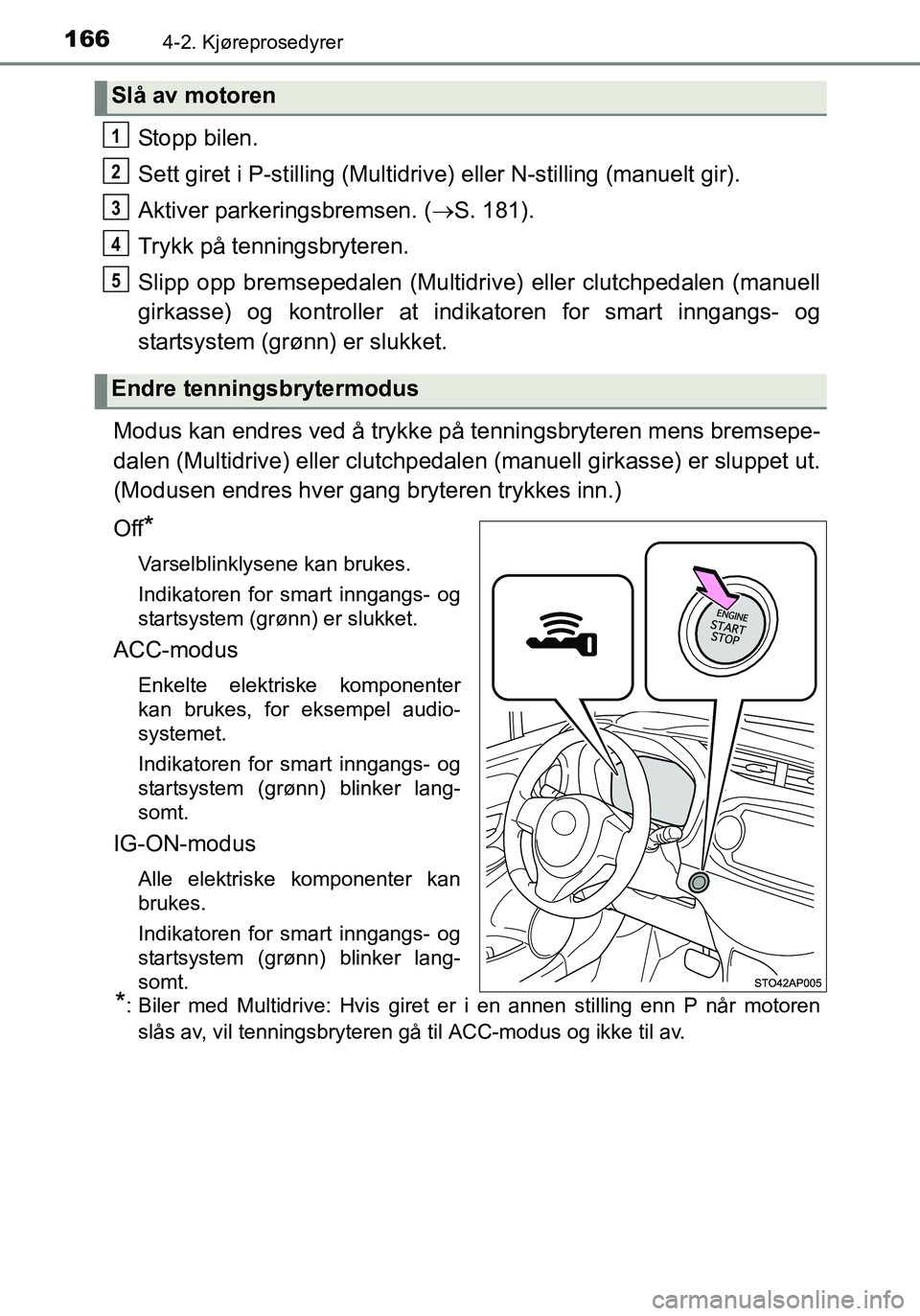 TOYOTA YARIS HATCHBACK 2015 Instruksjoner for bruk (in Norwegian) 1664-2. Kjøreprosedyrer
OM52G04NO
Stopp bilen.
Sett giret i P-stilling (Multidrive) eller N-stilling (manuelt gir).
Aktiver parkeringsbremsen. ( S. 181).
Trykk på tenningsbryteren.
Slipp opp brem TOYOTA YARIS HATCHBACK 2015 Instruksjoner for bruk (in Norwegian) 1664-2. Kjøreprosedyrer
OM52G04NO
Stopp bilen.
Sett giret i P-stilling (Multidrive) eller N-stilling (manuelt gir).
Aktiver parkeringsbremsen. ( S. 181).
Trykk på tenningsbryteren.
Slipp opp brem