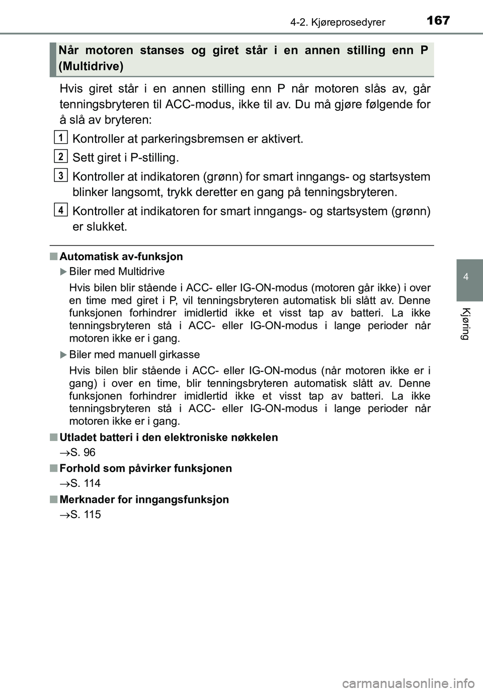 TOYOTA YARIS HATCHBACK 2016 Instruksjoner for bruk (in Norwegian) 1674-2. Kjøreprosedyrer
4
Kjøring
OM52G04NO
Hvis giret står i en annen stilling enn P når motoren slås av, går
tenningsbryteren til ACC-modus, ikke til av. Du må gjøre følgende for
å slå av TOYOTA YARIS HATCHBACK 2016 Instruksjoner for bruk (in Norwegian) 1674-2. Kjøreprosedyrer
4
Kjøring
OM52G04NO
Hvis giret står i en annen stilling enn P når motoren slås av, går
tenningsbryteren til ACC-modus, ikke til av. Du må gjøre følgende for
å slå av