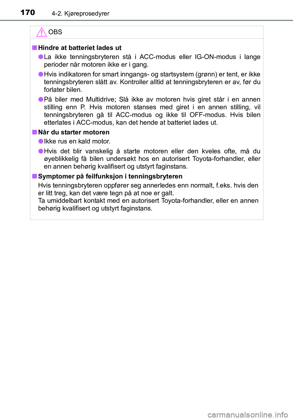 TOYOTA YARIS HATCHBACK 2016 Instruksjoner for bruk (in Norwegian) 1704-2. Kjøreprosedyrer
OM52G04NO
OBS
nHindre at batteriet lades ut
l La ikke tenningsbryteren stå i ACC-modus eller IG-ON-modus i lange
perioder når motoren ikke er i gang.
l Hvis indikatoren for TOYOTA YARIS HATCHBACK 2016 Instruksjoner for bruk (in Norwegian) 1704-2. Kjøreprosedyrer
OM52G04NO
OBS
nHindre at batteriet lades ut
l La ikke tenningsbryteren stå i ACC-modus eller IG-ON-modus i lange
perioder når motoren ikke er i gang.
l Hvis indikatoren for