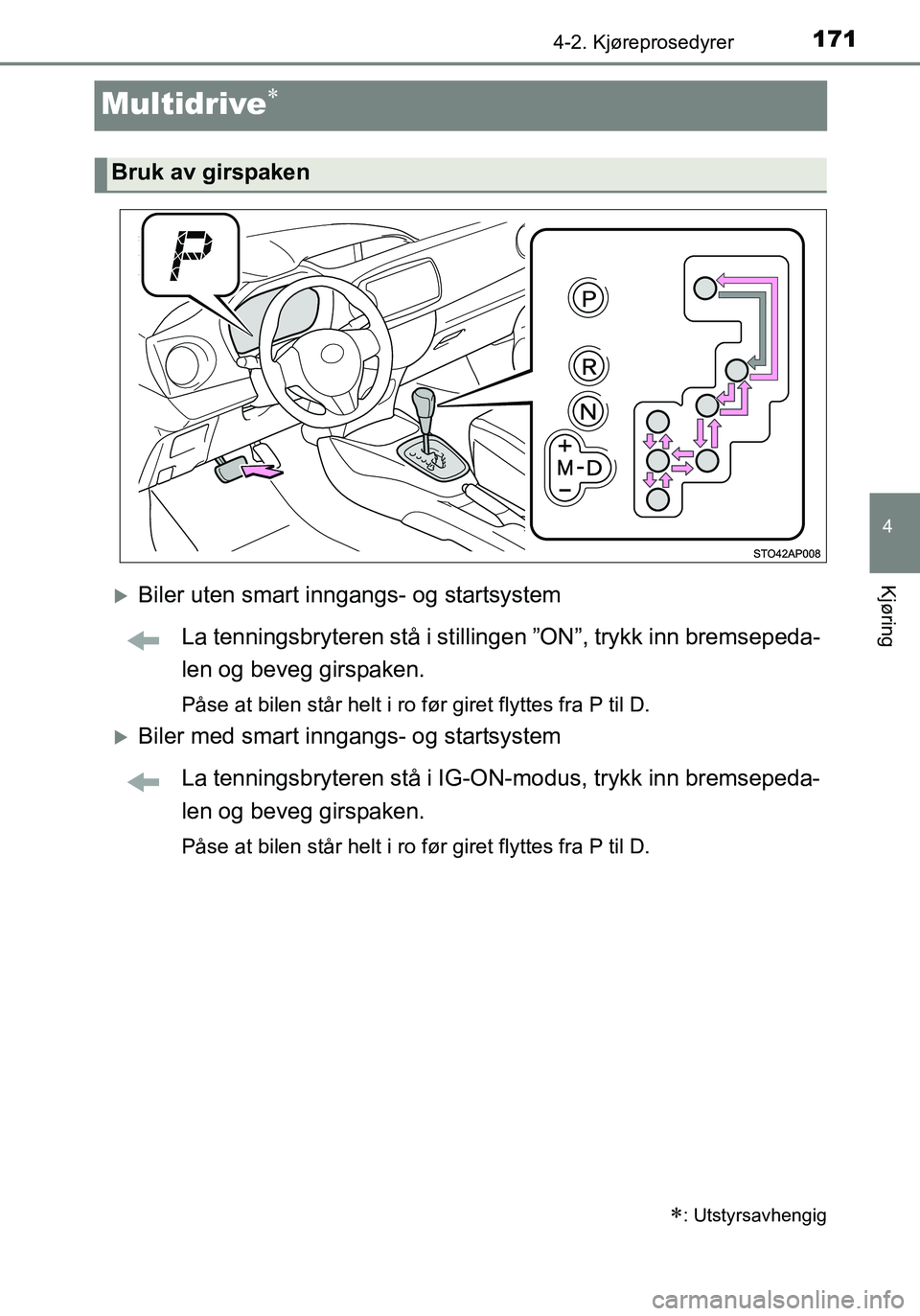 TOYOTA YARIS HATCHBACK 2016 Instruksjoner for bruk (in Norwegian) 171
4
4-2. Kjøreprosedyrer
Kjøring
OM52G04NO
Multidrive
Biler uten smart inngangs- og startsystemLa tenningsbryteren stå i stillinge n ”ON”, trykk inn bremsepeda-
len og beveg girspaken.
TOYOTA YARIS HATCHBACK 2016 Instruksjoner for bruk (in Norwegian) 171
4
4-2. Kjøreprosedyrer
Kjøring
OM52G04NO
Multidrive
Biler uten smart inngangs- og startsystemLa tenningsbryteren stå i stillinge n ”ON”, trykk inn bremsepeda-
len og beveg girspaken.