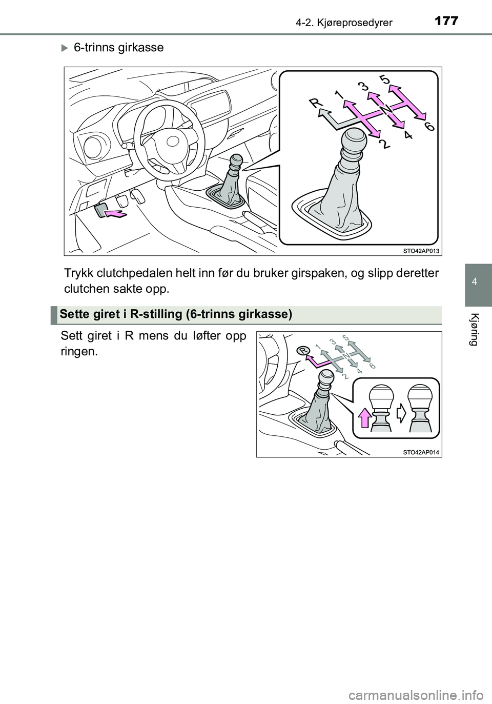 TOYOTA YARIS HATCHBACK 2016 Instruksjoner for bruk (in Norwegian) 1774-2. Kjøreprosedyrer
4
Kjøring
OM52G04NO
6-trinns girkasse
Trykk clutchpedalen helt inn før du bruker girspaken, og slipp deretter
clutchen sakte opp.
Sett giret i R mens du løfter opp
ringe TOYOTA YARIS HATCHBACK 2016 Instruksjoner for bruk (in Norwegian) 1774-2. Kjøreprosedyrer
4
Kjøring
OM52G04NO
6-trinns girkasse
Trykk clutchpedalen helt inn før du bruker girspaken, og slipp deretter
clutchen sakte opp.
Sett giret i R mens du løfter opp
ringe