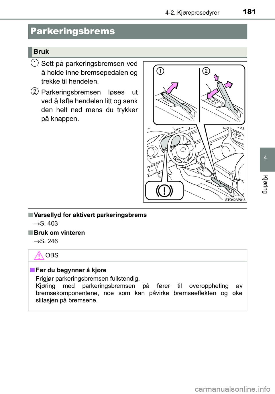 TOYOTA YARIS HATCHBACK 2016 Instruksjoner for bruk (in Norwegian) 181
4
4-2. Kjøreprosedyrer
Kjøring
OM52G04NO
Parkeringsbrems
Sett på parkeringsbremsen ved
å holde inne bremsepedalen og
trekke til hendelen.
Parkeringsbremsen løses ut
ved å løfte hendelen lit TOYOTA YARIS HATCHBACK 2016 Instruksjoner for bruk (in Norwegian) 181
4
4-2. Kjøreprosedyrer
Kjøring
OM52G04NO
Parkeringsbrems
Sett på parkeringsbremsen ved
å holde inne bremsepedalen og
trekke til hendelen.
Parkeringsbremsen løses ut
ved å løfte hendelen lit