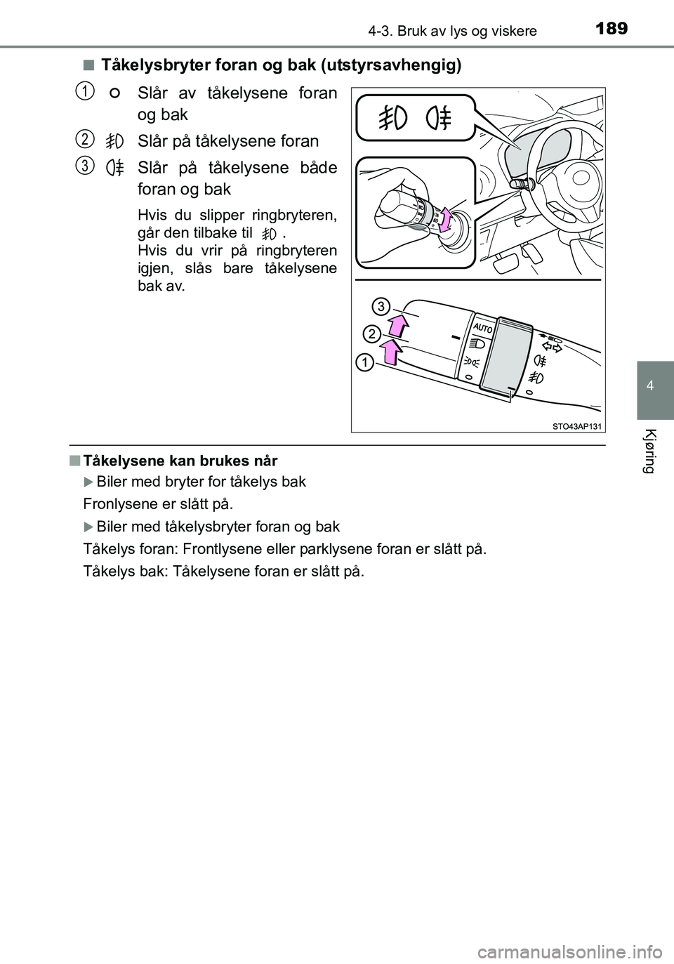 TOYOTA YARIS HATCHBACK 2016 Instruksjoner for bruk (in Norwegian) 1894-3. Bruk av lys og viskere
4
Kjøring
OM52G04NOn
Tåkelysbryter foran og bak (utstyrsavhengig)
Slår av tåkelysene foran
og bak
Slår på tåkelysene foran
Slår på tåkelysene både
foran og ba TOYOTA YARIS HATCHBACK 2016 Instruksjoner for bruk (in Norwegian) 1894-3. Bruk av lys og viskere
4
Kjøring
OM52G04NOn
Tåkelysbryter foran og bak (utstyrsavhengig)
Slår av tåkelysene foran
og bak
Slår på tåkelysene foran
Slår på tåkelysene både
foran og ba