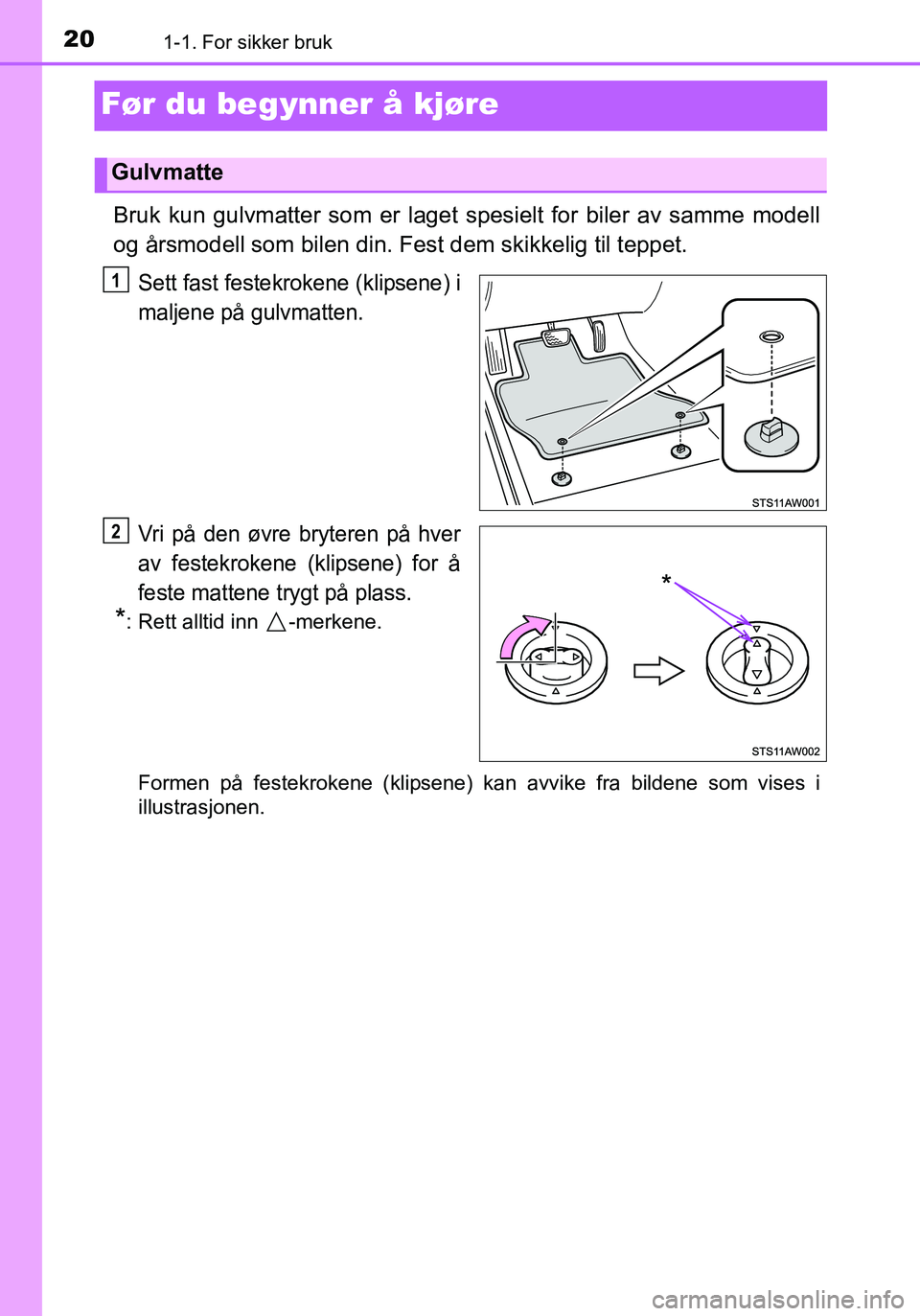 TOYOTA YARIS HATCHBACK 2015 Instruksjoner for bruk (in Norwegian) 201-1. For sikker bruk
OM52G04NO
Før du begynner å kjøre
Bruk kun gulvmatter som er laget spesielt for biler av samme modell
og årsmodell som bilen din. Fest dem skikkelig til teppet.
Sett fast fe TOYOTA YARIS HATCHBACK 2015 Instruksjoner for bruk (in Norwegian) 201-1. For sikker bruk
OM52G04NO
Før du begynner å kjøre
Bruk kun gulvmatter som er laget spesielt for biler av samme modell
og årsmodell som bilen din. Fest dem skikkelig til teppet.
Sett fast fe