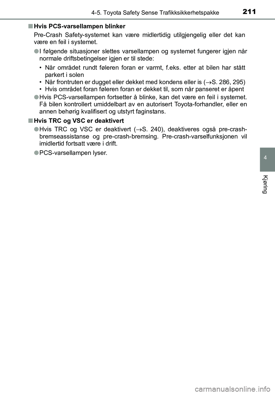 TOYOTA YARIS HATCHBACK 2016  Instruksjoner for bruk (in Norwegian) 2114-5. Toyota Safety Sense Trafikksikkerhetspakke
4
Kjøring
OM52G04NOn
Hvis PCS-varsellampen blinker
Pre-Crash Safety-systemet kan være midlertidig utilgjengelig eller det kan
være en feil i syste